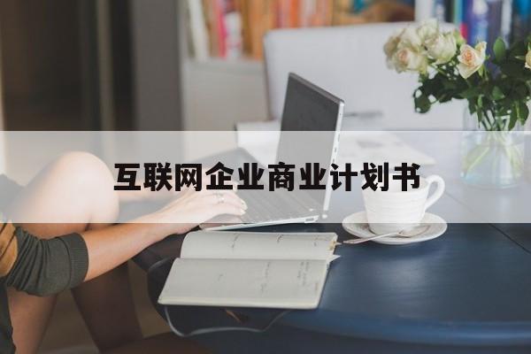 张家界市互联网企业商业计划书(互联网行业商业计划书侧重点)