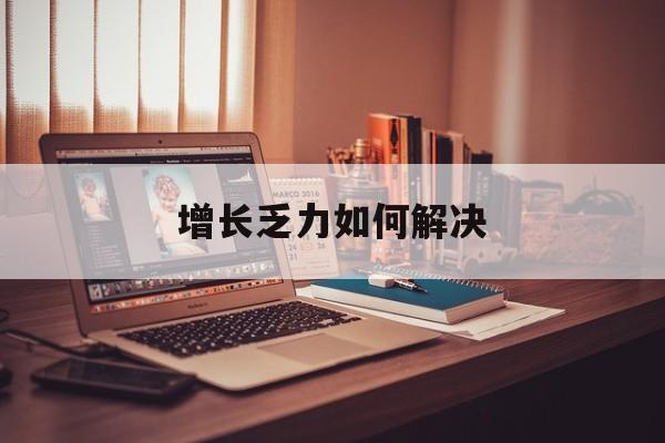 张家界市增长乏力如何解决(增长乏力是下降的意思吗)